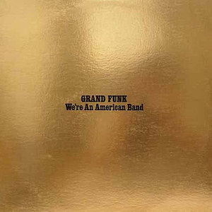 WE’RE AN AMERICAN BAND (Grand Funk Railroad, 1973)